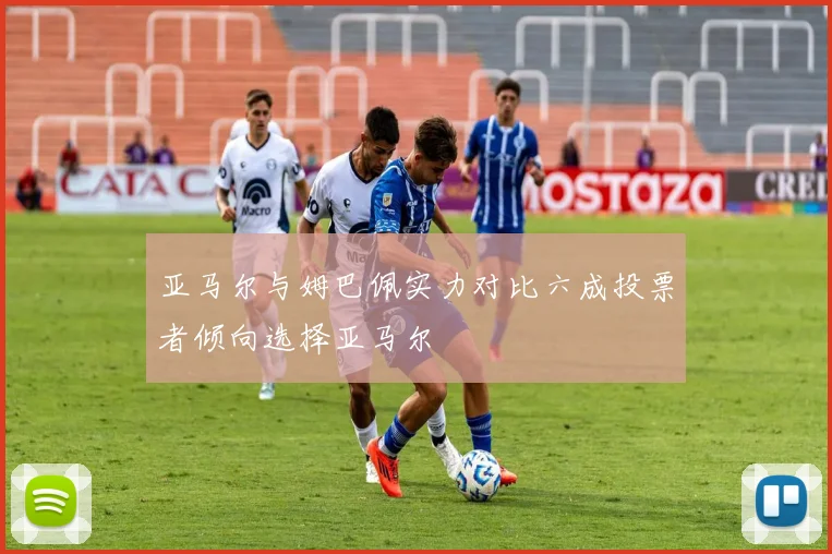 亚马尔与姆巴佩实力对比六成投票者倾向选择亚马尔
