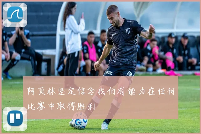 阿莫林坚定信念我们有能力在任何比赛中取得胜利