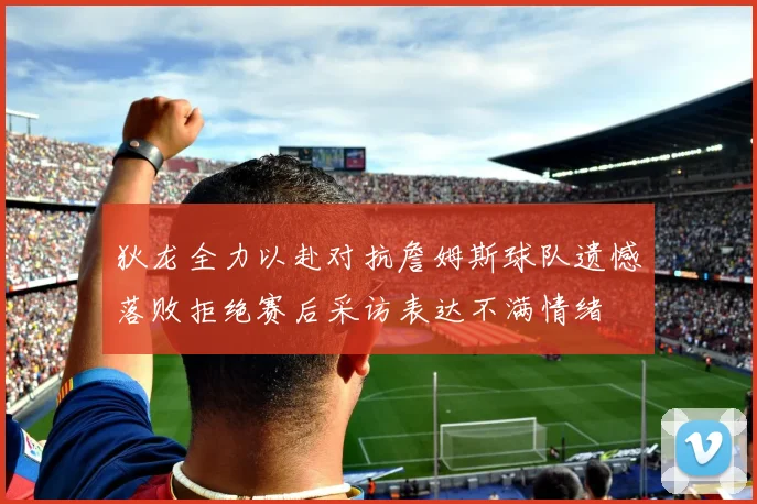 狄龙全力以赴对抗詹姆斯球队遗憾落败拒绝赛后采访表达不满情绪