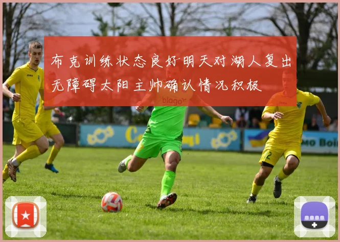 布克训练状态良好明天对湖人复出无障碍太阳主帅确认情况积极
