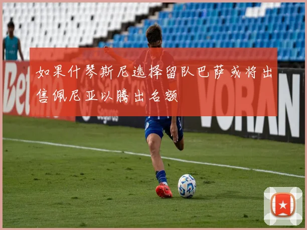 如果什琴斯尼选择留队巴萨或将出售佩尼亚以腾出名额