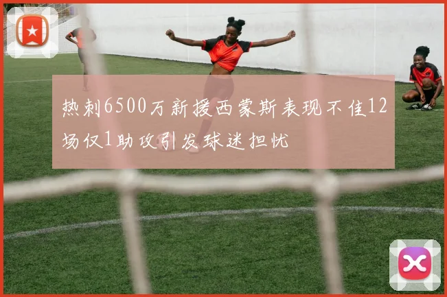 热刺6500万新援西蒙斯表现不佳12场仅1助攻引发球迷担忧