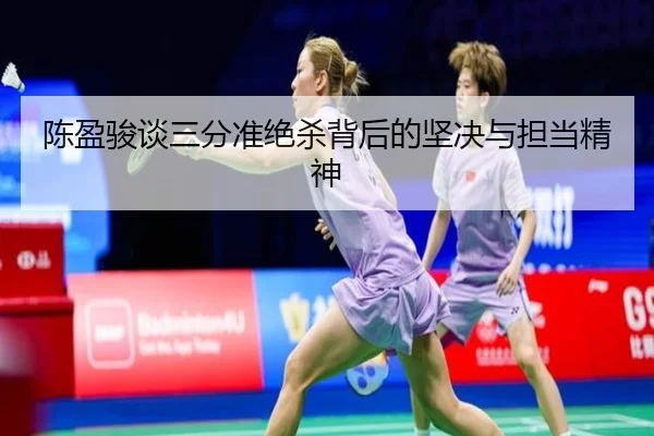 陈盈骏谈三分准绝杀背后的坚决与担当精神